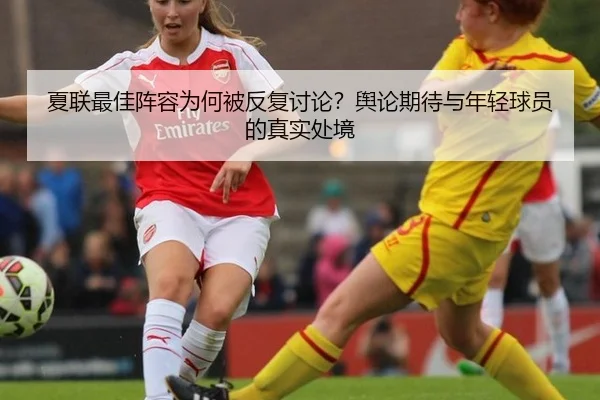 夏联最佳阵容为何被反复讨论？舆论期待与年轻球员的真实处境